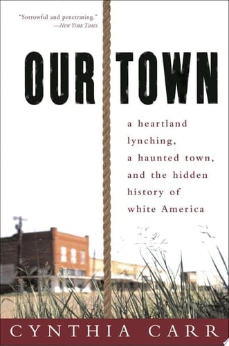 Our Town A Heartland Lynching, a Haunted Town, and the Hidden History of White America
