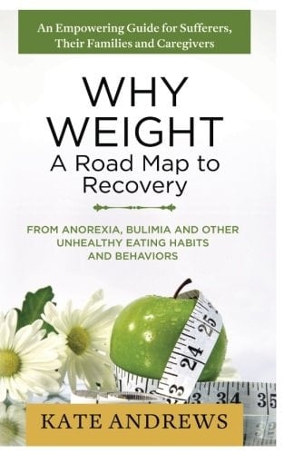 Why Weight - A Road Map to Recovery: From Anorexia, Bulimia and Other Unhealthy Eating Habits and Behaviors