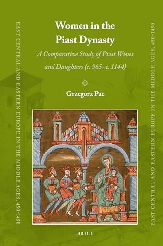 Women in the Piast Dynasty A Comparative Study of Piast Wives and Daughters (c. 965-c.1144)
