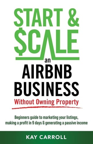 How to Start & Scale an Airbnb Business Without Owning Property Beginners Guide to Marketing Your Listings, Making a Profit in 9 Days & Generating a Passive Income