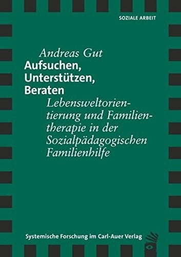 Aufsuchen, Unterstützen, Beraten Lebensweltorientierung und Familientherapie in der Sozialpädagogischen Familienhilfe