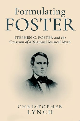 Formulating Foster: Stephen C. Foster and the Creation of a National Musical Myth