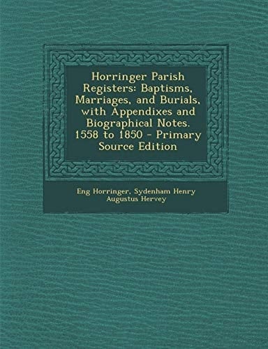 Horringer Parish Registers: Baptisms, Marriages, and Burials, with Appendixes and Biographical Notes. 1558 to 1850 - Primary Source Edition