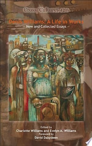 Denis Williams, a Life in Works New and Collected Essays