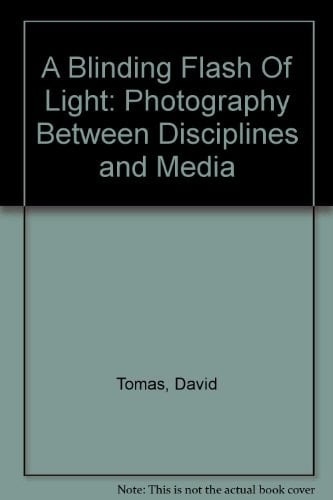 A Blinding Flash of Light Photography Between Disciplines and Media