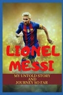 Lionel Messi My Untold Story And Journey So Far
