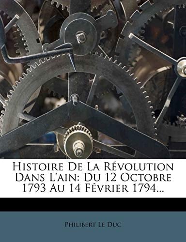Histoire De La Révolution Dans L'ain: Du 12 Octobre 1793 Au 14 Février 1794... (French Edition)