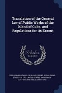Translation of the General Law of Public Works of the Island of Cuba, and Regulations for Its Execut