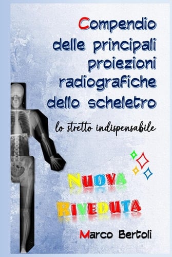 Compendio delle principali proiezioni radiografiche dello scheletro: lo stretto indispensabile.: Nuova Riveduta (Italian Edition)