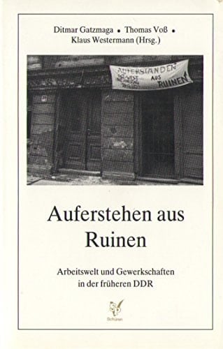 Auferstehen aus Ruinen Arbeitswelt und Gewerkschaften in der früheren DDR