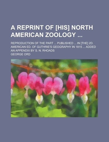 A Reprint of [his] North American Zoology ; Reproduction of the Part ... Published ... in [the] 2d. American Ed. of Guthrie's Geography in 1815 ... Added an Appendix by S. N. Rhoads