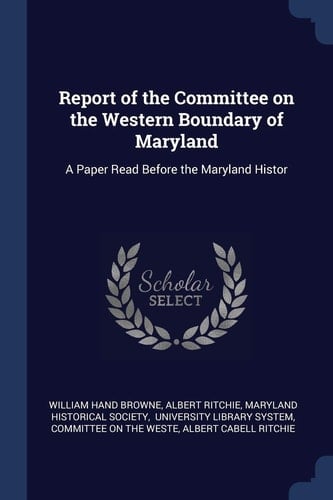 Report of the Committee on the Western Boundary of Maryland A Paper Read Before the Maryland Histor