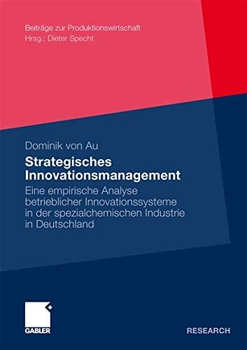 Strategisches Innovationsmanagement Eine empirische Analyse betrieblicher Innovationssysteme in der spezialchemischen Industrie in Deutschland