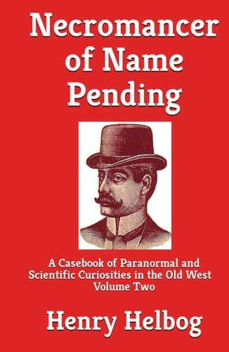Necromancer of Name Pending: A Casebook of Paranormal and Scientific Curiosities in the Old West, Volume Two (Necromancer series)