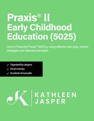Praxis® II Early Childhood Education (5025) How to Pass the Praxis® 5025 by Using Effective Test Prep, Proven Strategies, Practice Test Questions, and Relevant Examples