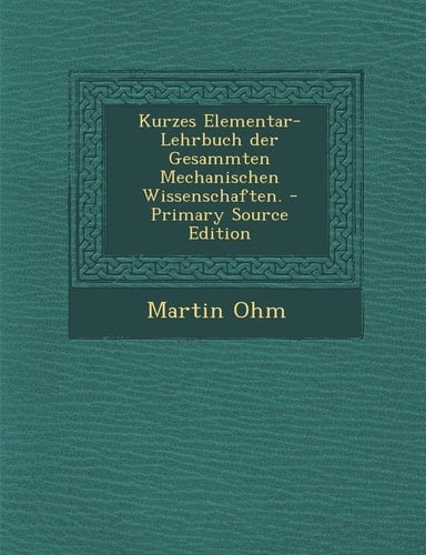 Kurzes Elementar-Lehrbuch Der Gesammten Mechanischen Wissenschaften. - Primary Source Edition