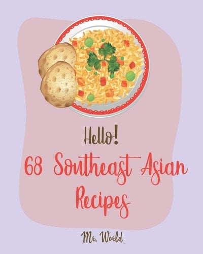 Hello! 68 Southeast Asian Recipes Best Southeast Asian Cookbook Ever For Beginners [Thai Soup Cookbook, Vietnamese Recipes, Noodle Bowl Cookbook, Pork Belly Cookbook, Curry Thai Cookbook] [Book 1]