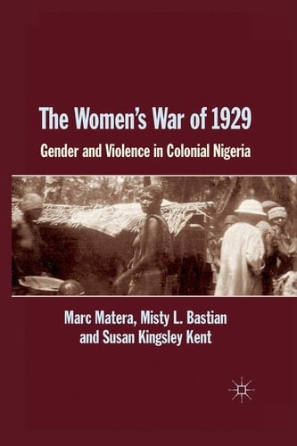 The Women's War of 1929 Gender and Violence in Colonial Nigeria