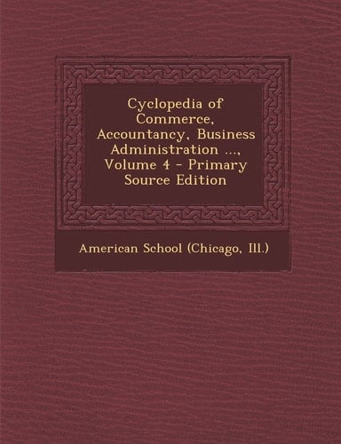 Cyclopedia of Commerce, Accountancy, Business Administration ... , Volume 4 - Primary Source Edition