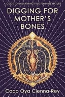 Digging for Mother's Bones A Guide to Unearthing True Feminine Nature