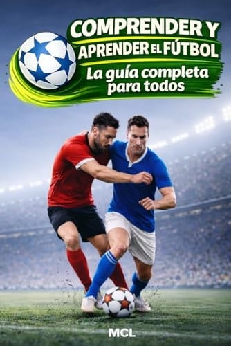Comprender y aprender el fútbol: La guía completa para todos (Spanish Edition)