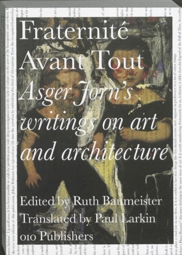 Fraternité Avant Tout Asger Jorn's Writings on Art and Architecture, 1938-1958