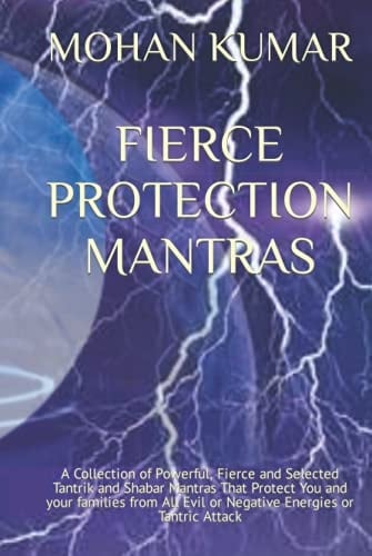 FIERCE PROTECTION MANTRAS: A Collection of Powerful, Fierce and Selected Tantrik and Shabar Mantras That Protect You and your families from All Evil ... Energies or Tantric Attack (THE MANTRAS)