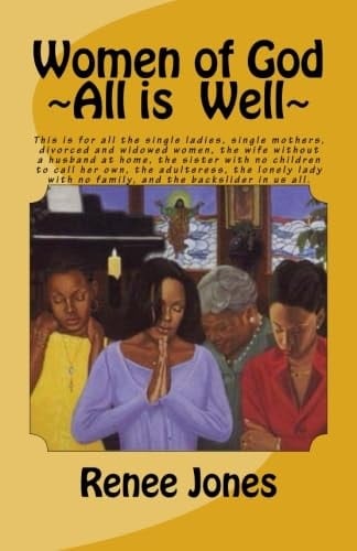 Women of God ~All Is Well This Is for All the Single Ladies, Single Mothers, Divorced and Widowed Women, the Wife Without a Husband at Home, the Sister with No Children to Call Her Own, the Adulteress, the Lonely Lady with No Family, and the Backslider in Us All