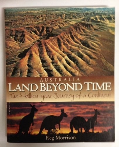 Australia Land Beyond Time : the 4-billion-year Journey of a Continent