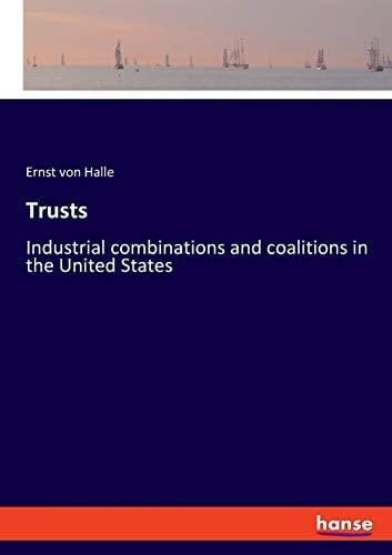 Trusts Industrial Combinations and Coalitions in the United States