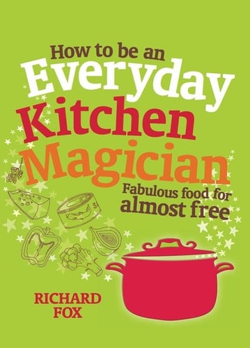 How to Be an Everyday Kitchen Magician: Fabulous Food for Almost Free