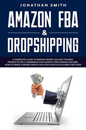 Amazon Fba & Dropshipping: A Complete Guide To Making Money Selling The Best Products On E-Commerce And Shopify For A Passive Income. How To Make A 10000$/ Month In A Few Steps (Fulfillment Method)