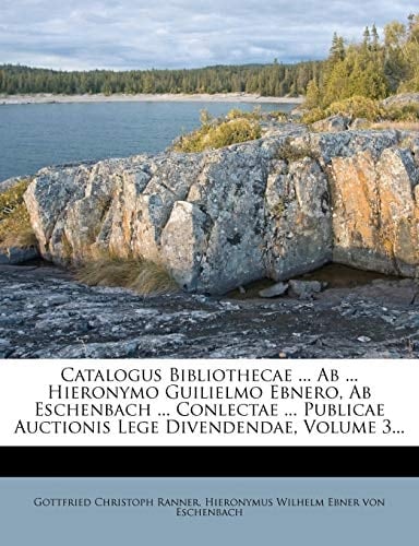 Catalogus Bibliothecae ... Ab ... Hieronymo Guilielmo Ebnero, Ab Eschenbach ... Conlectae ... Publicae Auctionis Lege Divendendae, Volume 3...