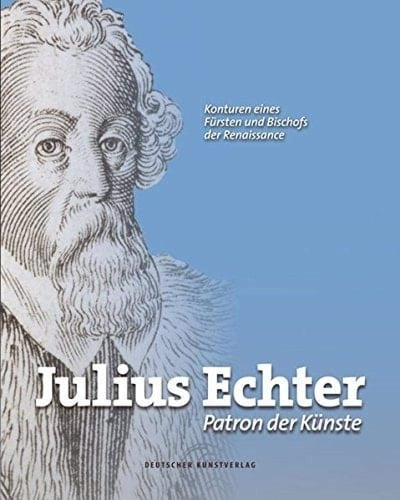 Julius Echter, Patron der Künste Konturen eines Fürsten und Bischofs der Renaissance