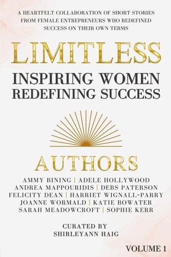 Limitless: Inspiring Women Redefining Success: A HEARTFELT COLLABORATION OF SHORT STORIES FROM FEMALE ENTREPRENEURS WHO REDEFINED SUCCESS ON THEIR OWN TERMS