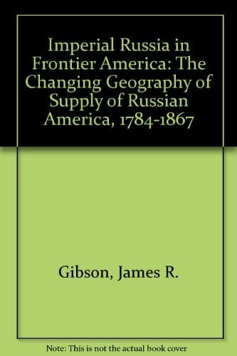Imperial Russia in Frontier America: The Changing Geography of Supply of Russian America, 1784-1867