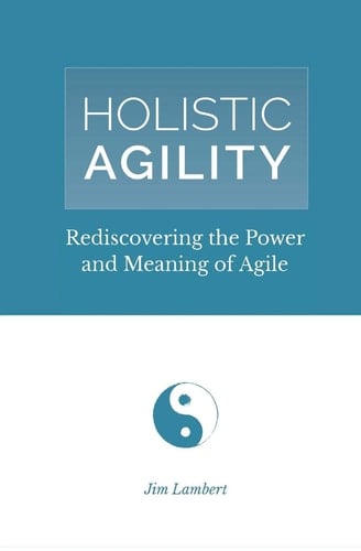 Holistic Agility Rediscovering the Power and Meaning of Agile