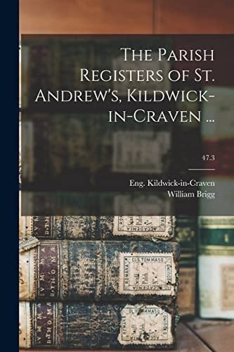 The Parish Registers of St. Andrew's, Kildwick-in-Craven ...; 47.3