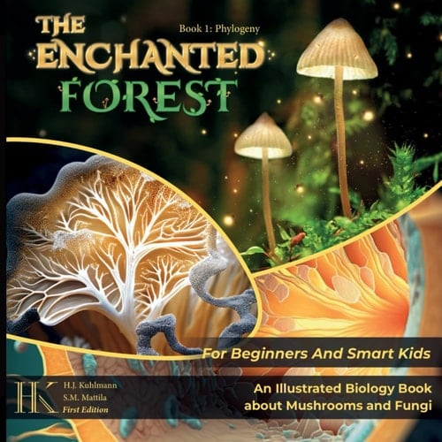 The Enchanted Forest: An Illustrated Biology Book About Mushrooms And Fungi For Beginners And Smart Kids