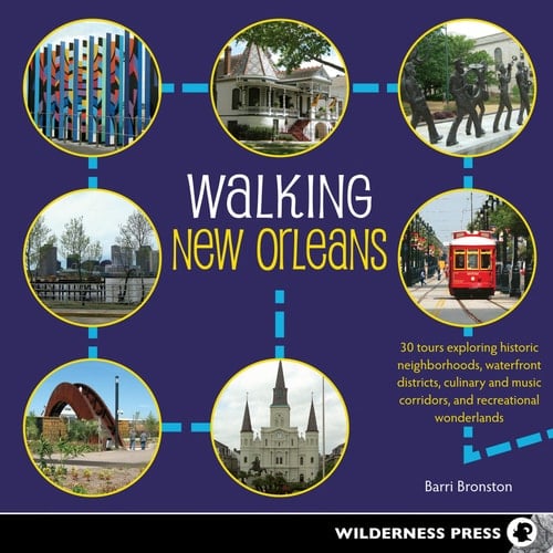 Walking New Orleans 30 Tours Exploring Historic Neighborhoods, Waterfront Districts, Culinary and Music Corridors, and Recreational Wonderlands