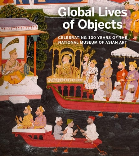 Global Lives of Objects Celebrating 100 Years of the National Museum of Asian Art