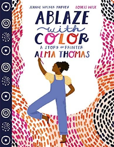 Ablaze with Color A Story of Painter Alma Thomas
