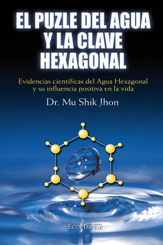 El puzle del agua y la clave exagonal: Evidencias científicas del Agua Hexagonal y su influencia en la vida (Spanish Edition)