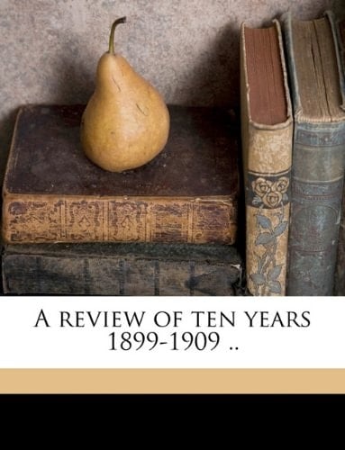 A review of ten years 1899-1909 ..