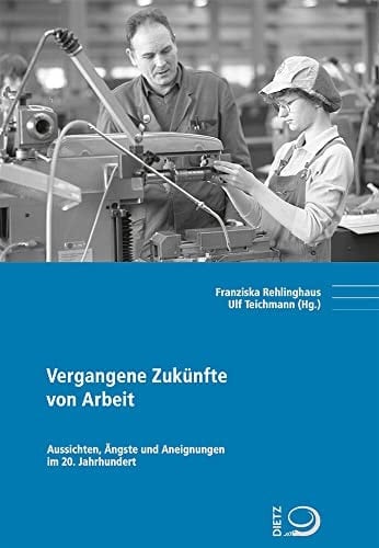 Vergangene Zukünfte von Arbeit Aussichten, Ängste und Aneignungen im 20. Jahrhundert