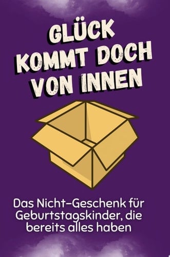 Glück kommt doch von innen Das Nicht-Geschenk für Geburtstagskinder, die bereits alles haben