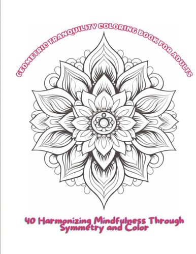 Geometric Tranquility Coloring Book For Adults: Harmonizing Mindfulness Through Symmetry and Color: Adults Coloring Book : Exploring Mindfulness Through Symmetrical Serenity