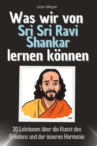 Was wir von Sri Sri Ravi Shankar lernen können 30 Lektionen über die Kunst des Friedens und der inneren Harmonie