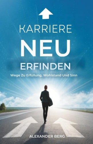 Karriere Neu Erfinden: Wege Zu Erfüllung, Wohlstand Und Sinn