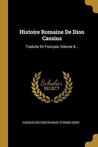 Histoire Romaine De Dion Cassius Traduite En Français, Volume 4...